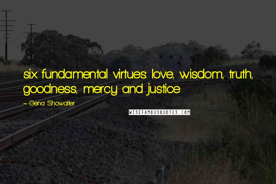 Gena Showalter Quotes: six fundamental virtues: love, wisdom, truth, goodness, mercy and justice