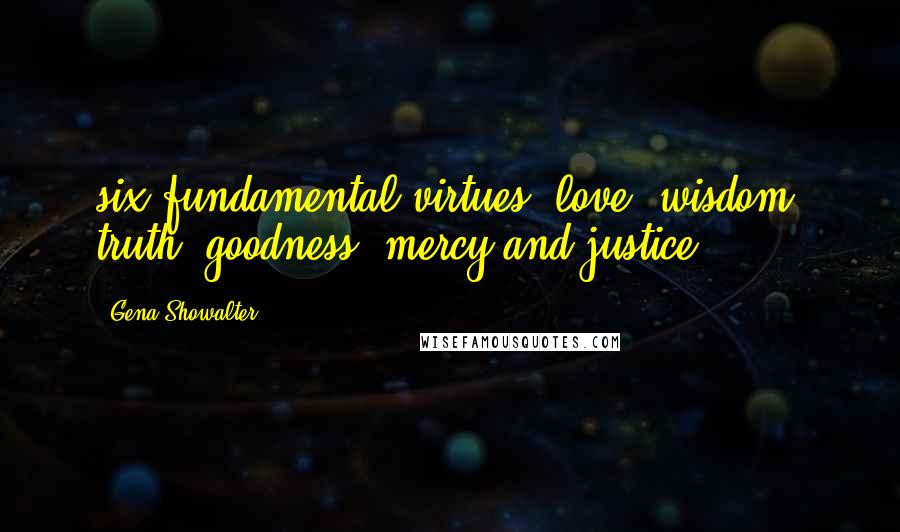 Gena Showalter Quotes: six fundamental virtues: love, wisdom, truth, goodness, mercy and justice