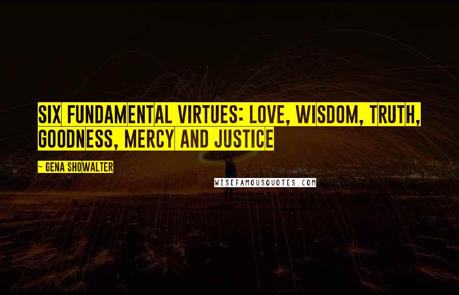 Gena Showalter Quotes: six fundamental virtues: love, wisdom, truth, goodness, mercy and justice