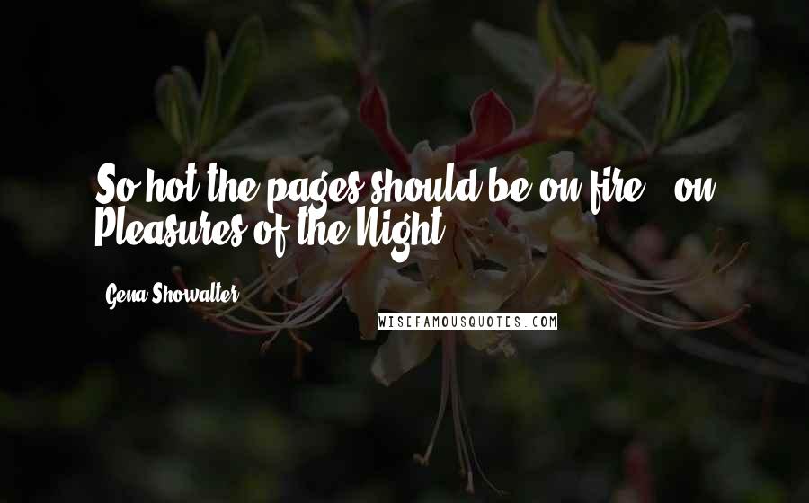 Gena Showalter Quotes: So hot the pages should be on fire! [on Pleasures of the Night ]