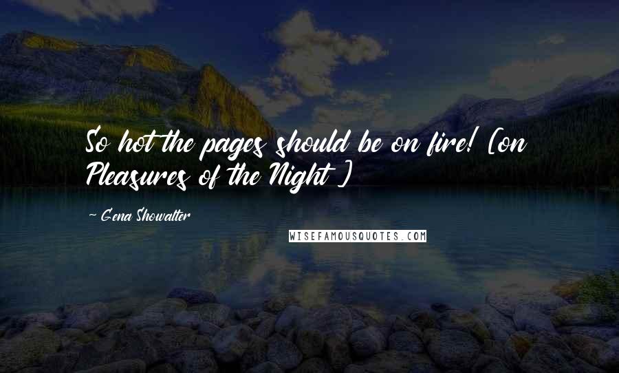 Gena Showalter Quotes: So hot the pages should be on fire! [on Pleasures of the Night ]