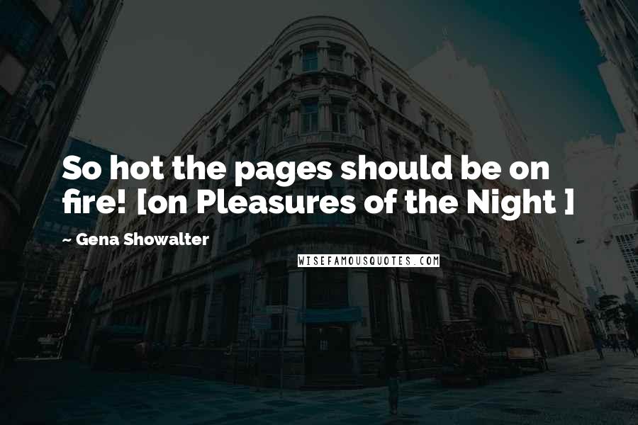 Gena Showalter Quotes: So hot the pages should be on fire! [on Pleasures of the Night ]