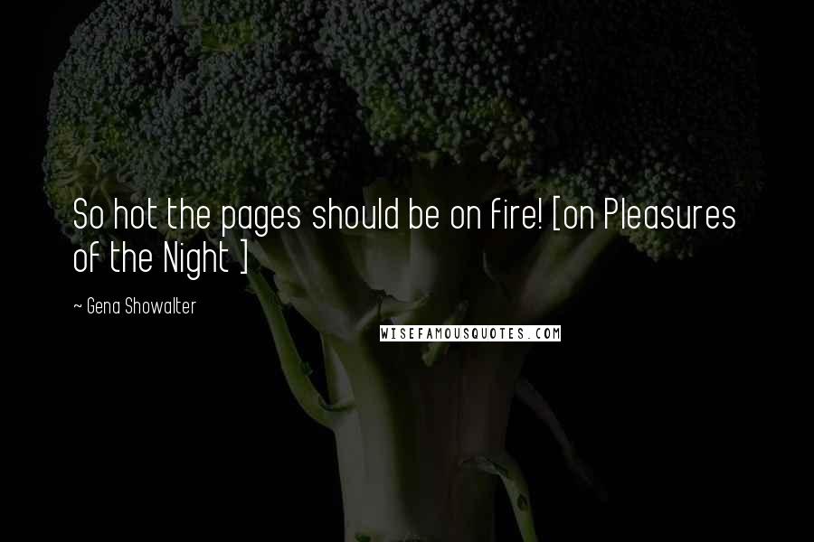 Gena Showalter Quotes: So hot the pages should be on fire! [on Pleasures of the Night ]