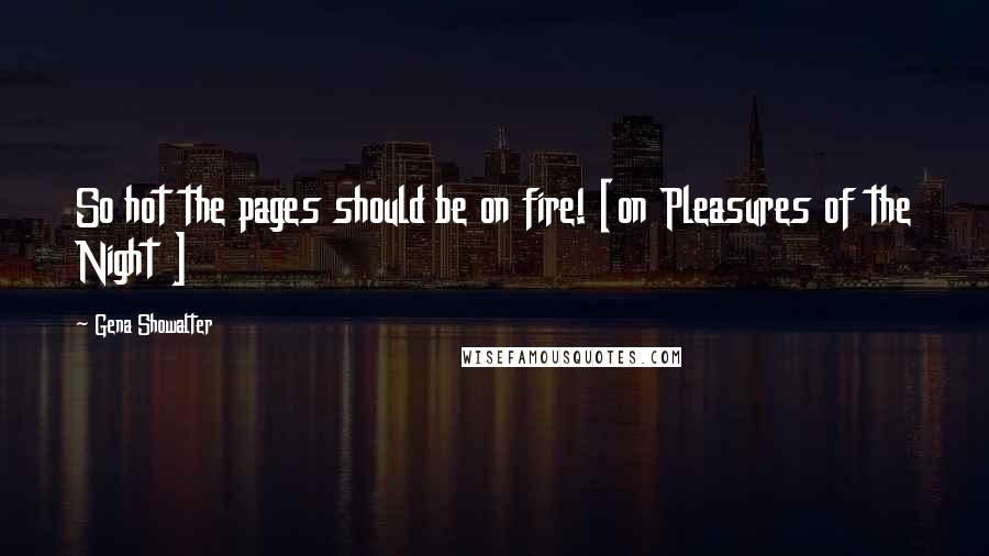 Gena Showalter Quotes: So hot the pages should be on fire! [on Pleasures of the Night ]