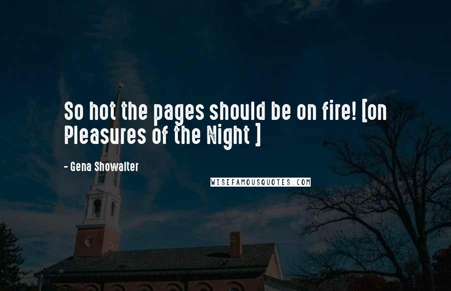 Gena Showalter Quotes: So hot the pages should be on fire! [on Pleasures of the Night ]