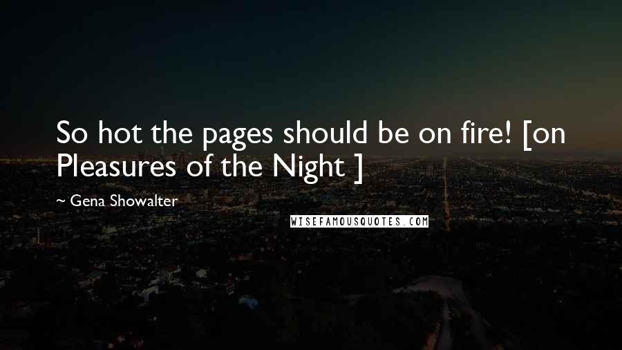 Gena Showalter Quotes: So hot the pages should be on fire! [on Pleasures of the Night ]