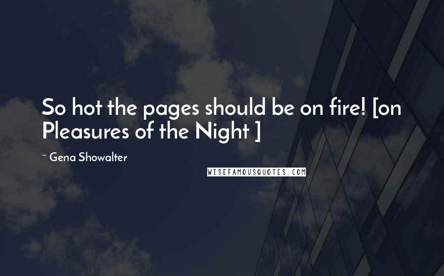 Gena Showalter Quotes: So hot the pages should be on fire! [on Pleasures of the Night ]