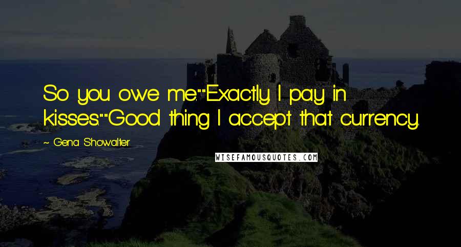 Gena Showalter Quotes: So you owe me.""Exactly. I pay in kisses.""Good thing I accept that currency.