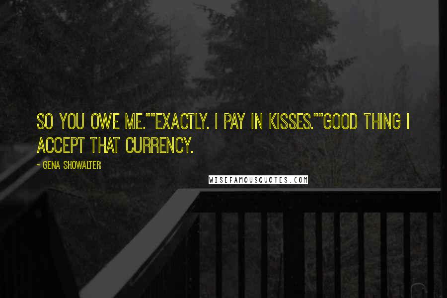 Gena Showalter Quotes: So you owe me.""Exactly. I pay in kisses.""Good thing I accept that currency.