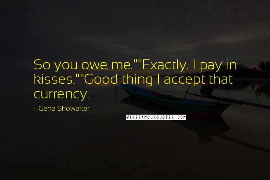 Gena Showalter Quotes: So you owe me.""Exactly. I pay in kisses.""Good thing I accept that currency.