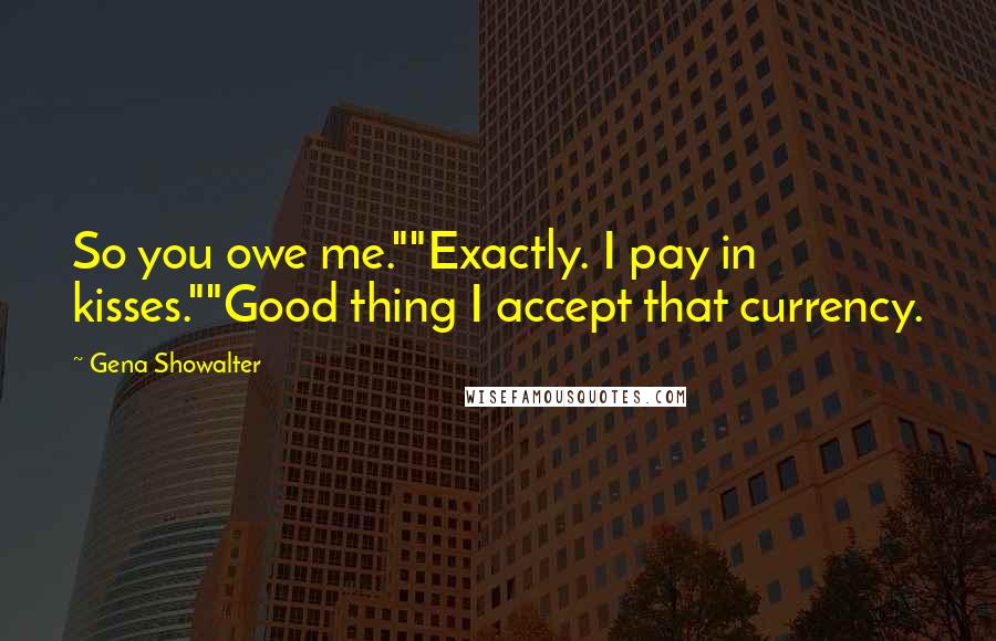 Gena Showalter Quotes: So you owe me.""Exactly. I pay in kisses.""Good thing I accept that currency.