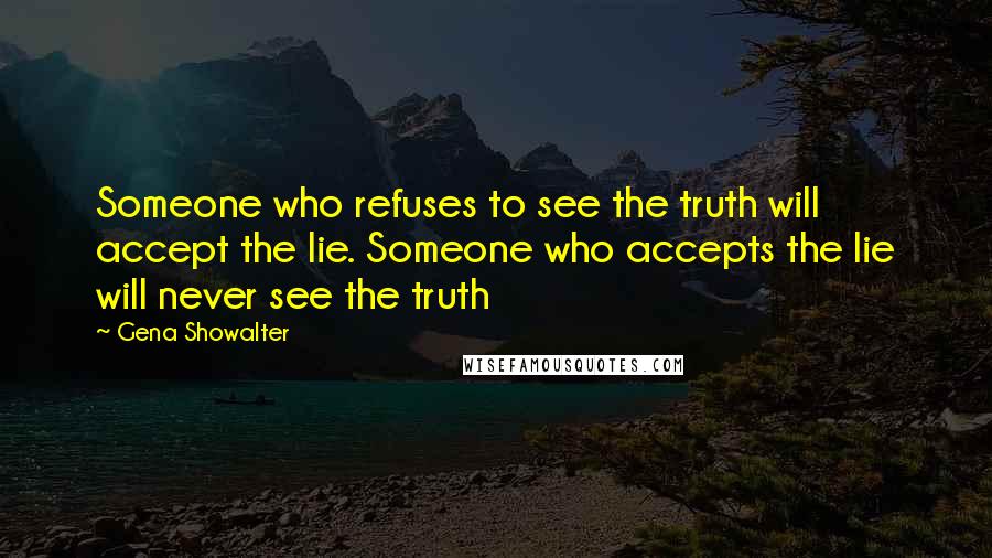 Gena Showalter Quotes: Someone who refuses to see the truth will accept the lie. Someone who accepts the lie will never see the truth