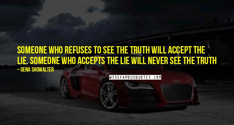 Gena Showalter Quotes: Someone who refuses to see the truth will accept the lie. Someone who accepts the lie will never see the truth