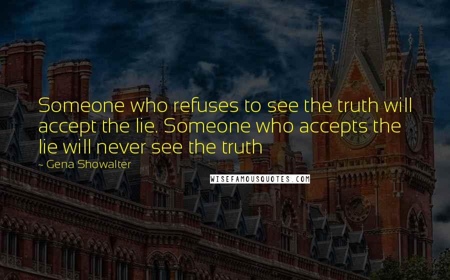 Gena Showalter Quotes: Someone who refuses to see the truth will accept the lie. Someone who accepts the lie will never see the truth