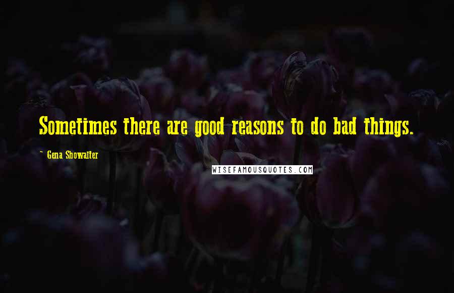 Gena Showalter Quotes: Sometimes there are good reasons to do bad things.