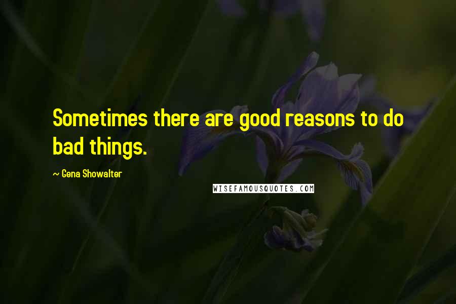 Gena Showalter Quotes: Sometimes there are good reasons to do bad things.