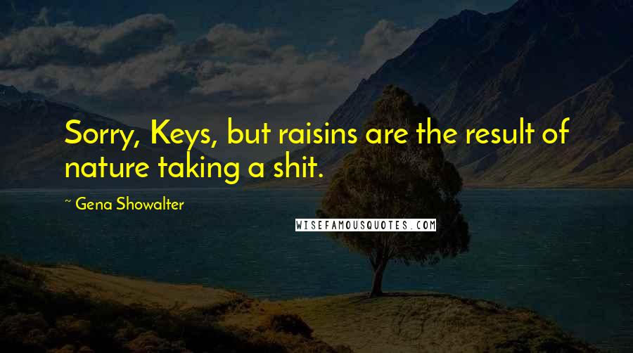 Gena Showalter Quotes: Sorry, Keys, but raisins are the result of nature taking a shit.