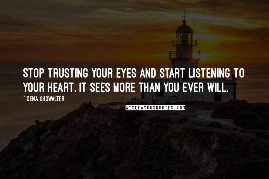 Gena Showalter Quotes: Stop trusting your eyes and start listening to your heart. It sees more than you ever will.