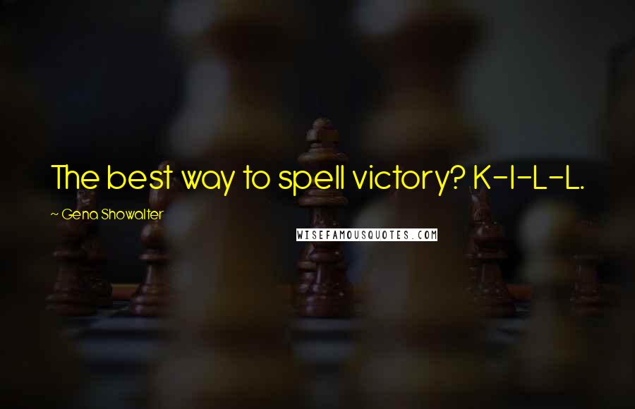 Gena Showalter Quotes: The best way to spell victory? K-I-L-L.
