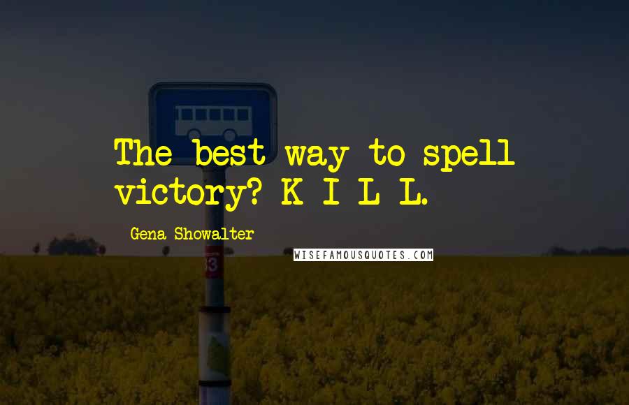 Gena Showalter Quotes: The best way to spell victory? K-I-L-L.