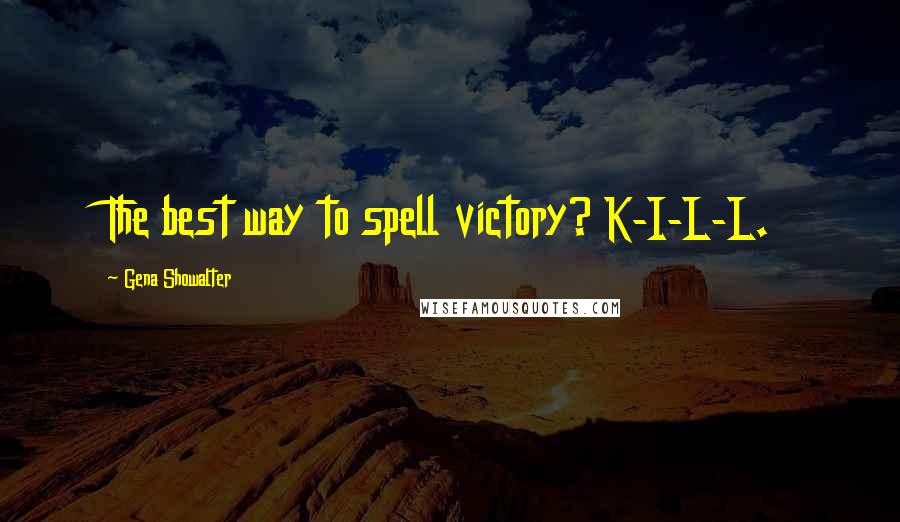 Gena Showalter Quotes: The best way to spell victory? K-I-L-L.