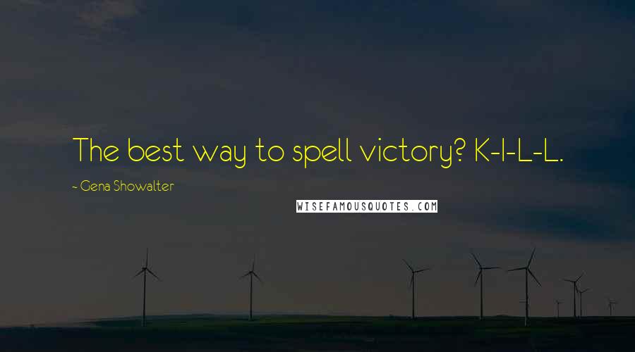 Gena Showalter Quotes: The best way to spell victory? K-I-L-L.