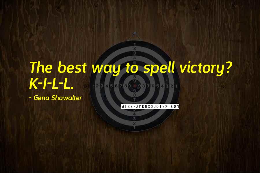 Gena Showalter Quotes: The best way to spell victory? K-I-L-L.