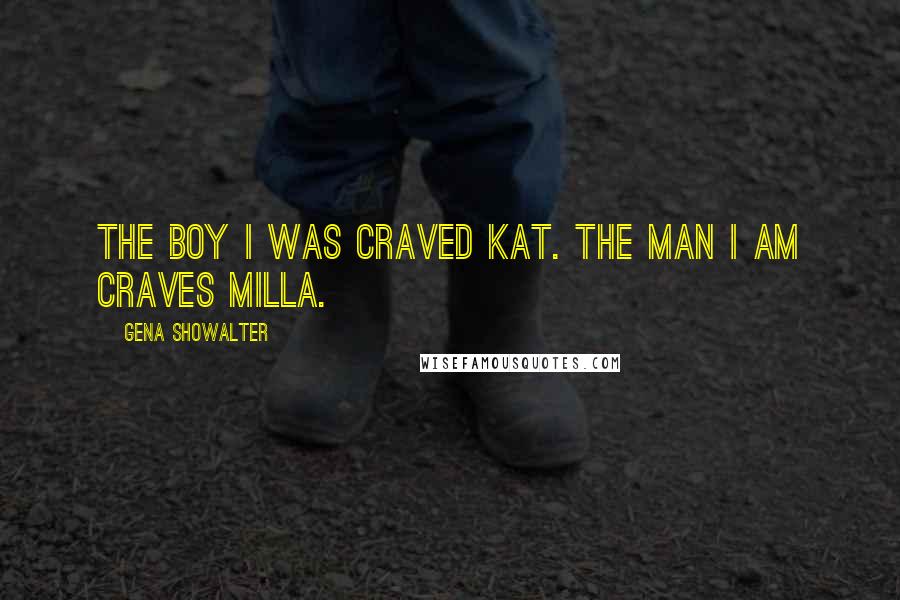 Gena Showalter Quotes: The boy I was craved Kat. The man I am craves Milla.