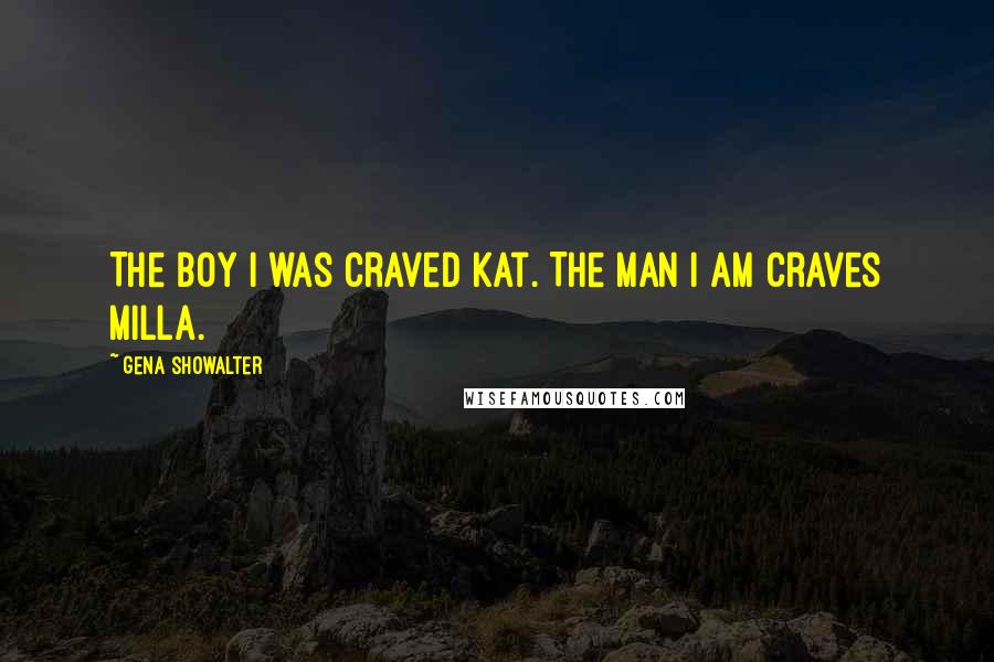 Gena Showalter Quotes: The boy I was craved Kat. The man I am craves Milla.