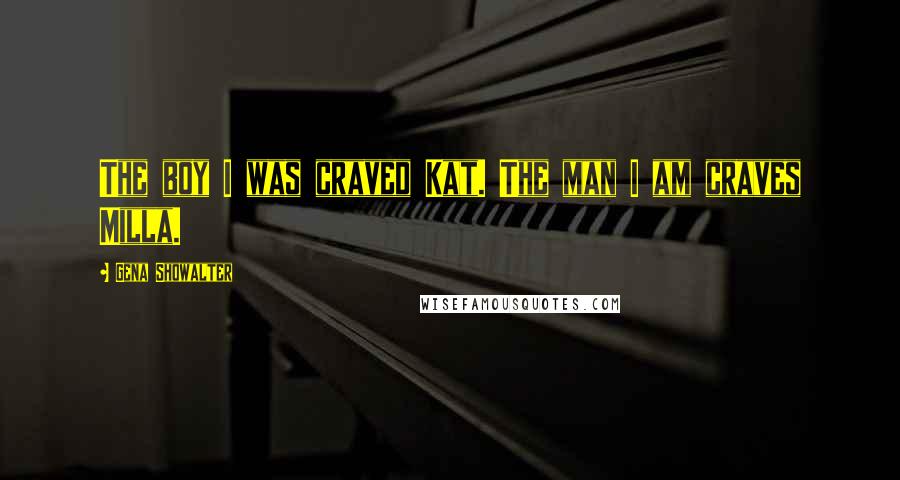 Gena Showalter Quotes: The boy I was craved Kat. The man I am craves Milla.