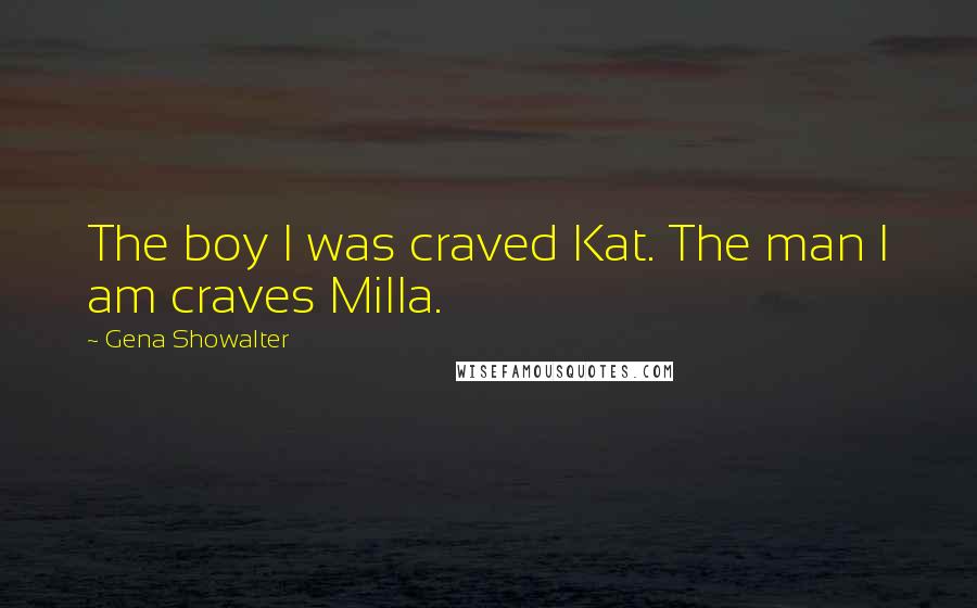 Gena Showalter Quotes: The boy I was craved Kat. The man I am craves Milla.