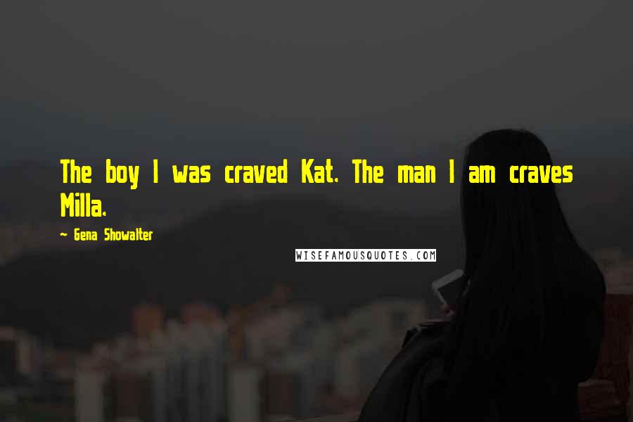 Gena Showalter Quotes: The boy I was craved Kat. The man I am craves Milla.