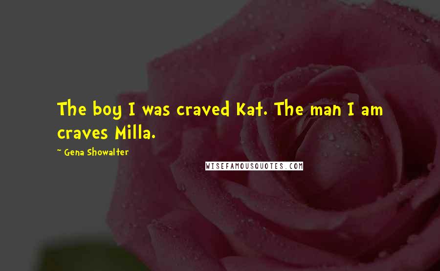 Gena Showalter Quotes: The boy I was craved Kat. The man I am craves Milla.