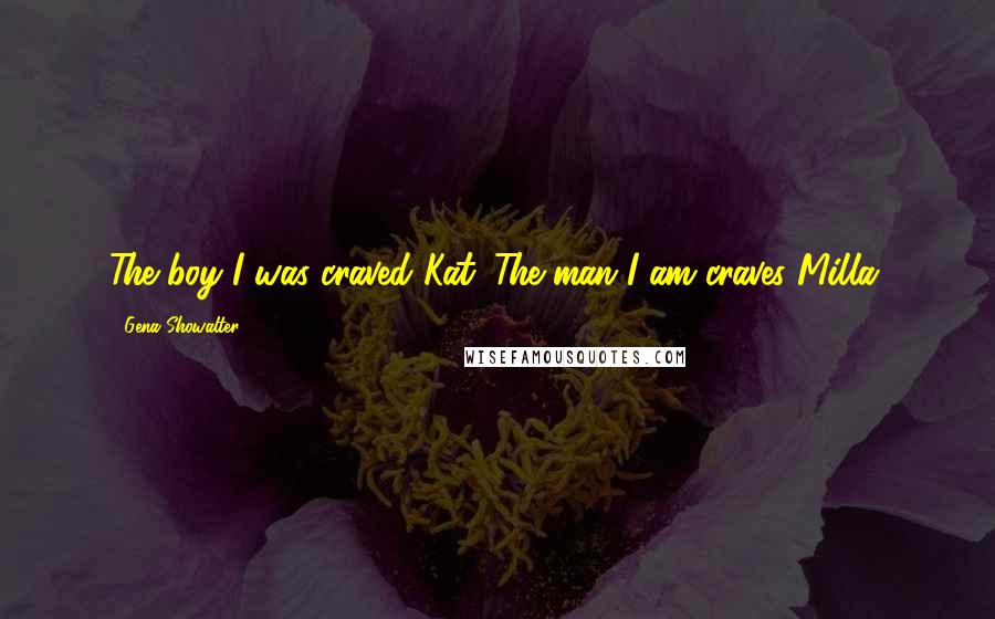 Gena Showalter Quotes: The boy I was craved Kat. The man I am craves Milla.