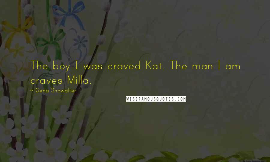 Gena Showalter Quotes: The boy I was craved Kat. The man I am craves Milla.