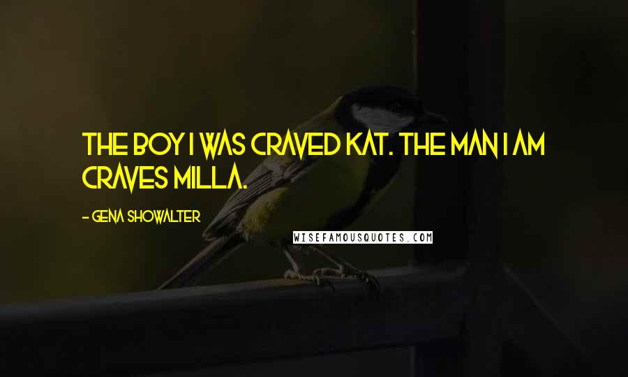 Gena Showalter Quotes: The boy I was craved Kat. The man I am craves Milla.