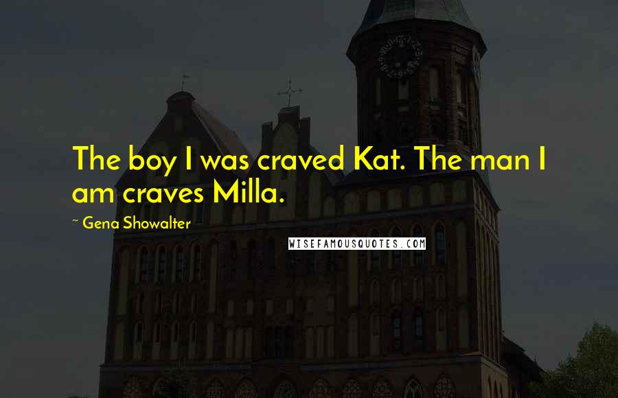 Gena Showalter Quotes: The boy I was craved Kat. The man I am craves Milla.