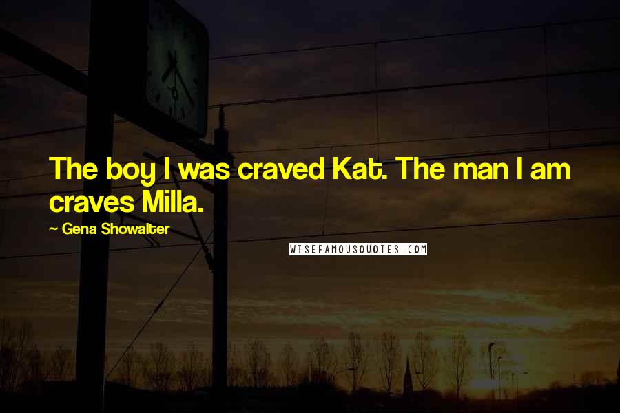 Gena Showalter Quotes: The boy I was craved Kat. The man I am craves Milla.