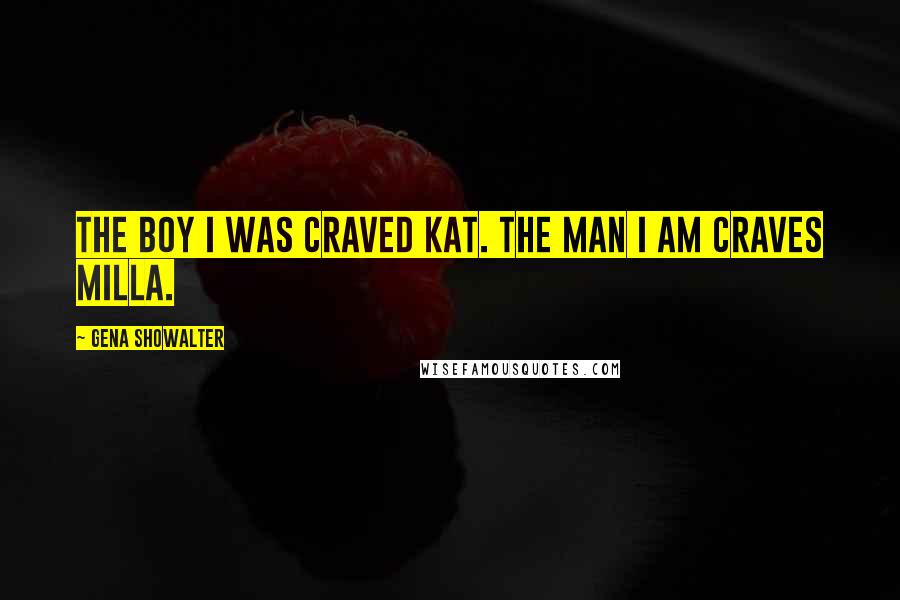 Gena Showalter Quotes: The boy I was craved Kat. The man I am craves Milla.