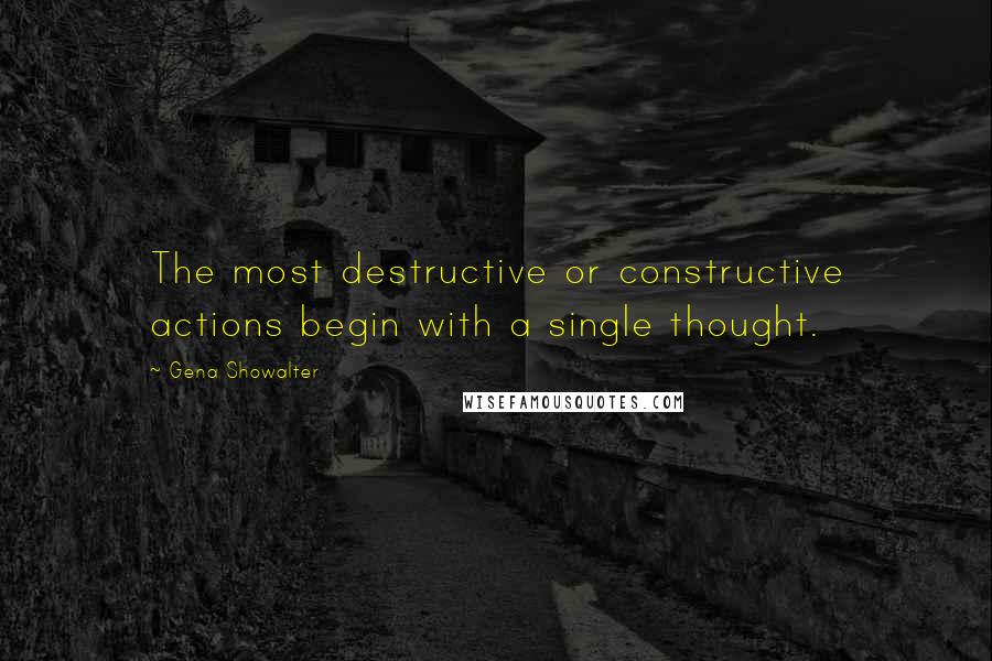 Gena Showalter Quotes: The most destructive or constructive actions begin with a single thought.