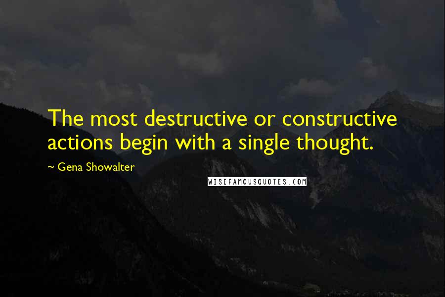 Gena Showalter Quotes: The most destructive or constructive actions begin with a single thought.