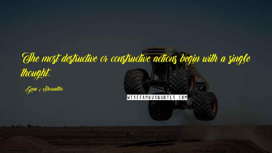 Gena Showalter Quotes: The most destructive or constructive actions begin with a single thought.