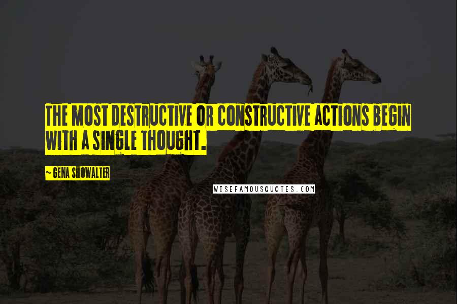 Gena Showalter Quotes: The most destructive or constructive actions begin with a single thought.