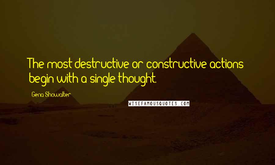 Gena Showalter Quotes: The most destructive or constructive actions begin with a single thought.