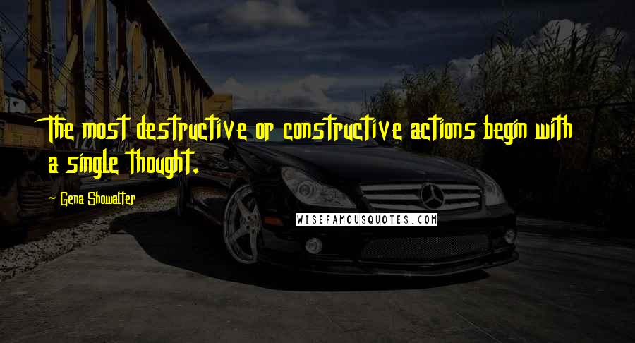 Gena Showalter Quotes: The most destructive or constructive actions begin with a single thought.