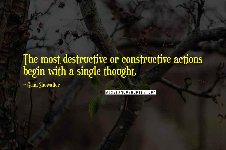 Gena Showalter Quotes: The most destructive or constructive actions begin with a single thought.