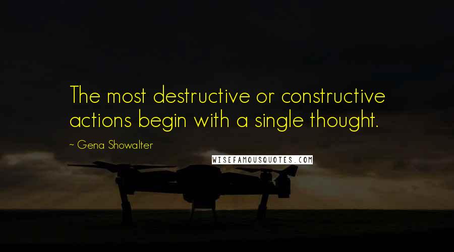 Gena Showalter Quotes: The most destructive or constructive actions begin with a single thought.