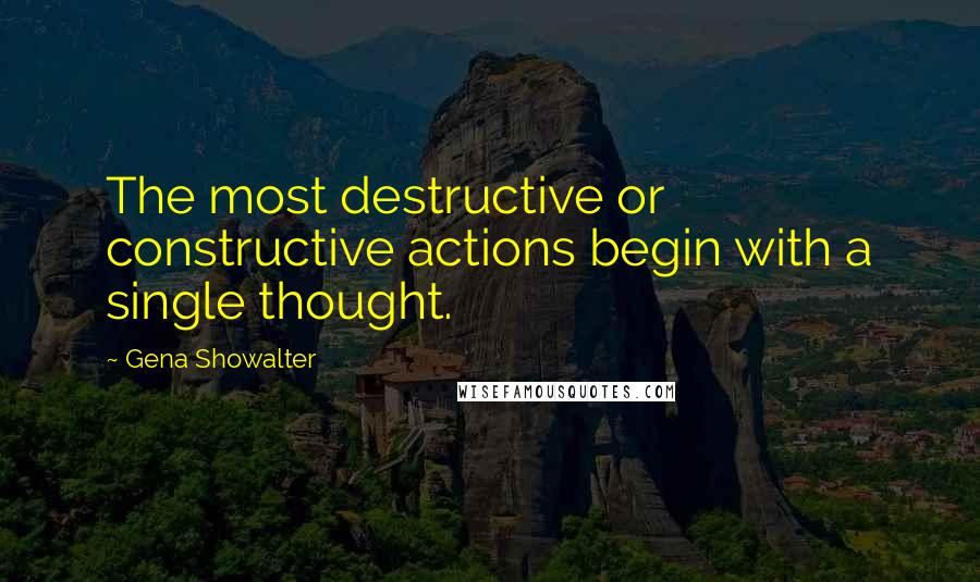 Gena Showalter Quotes: The most destructive or constructive actions begin with a single thought.