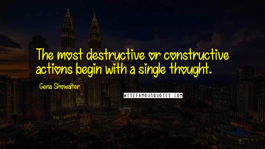 Gena Showalter Quotes: The most destructive or constructive actions begin with a single thought.