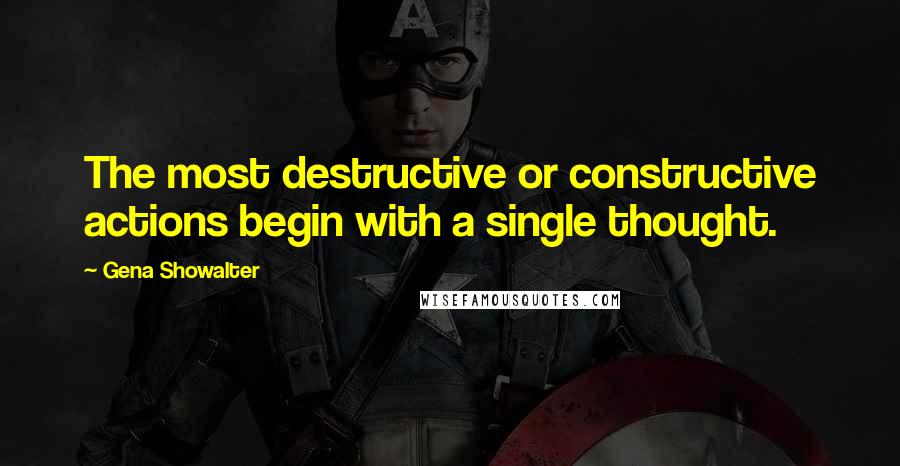 Gena Showalter Quotes: The most destructive or constructive actions begin with a single thought.